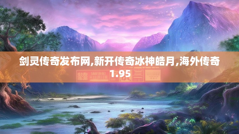 剑灵传奇发布网,新开传奇冰神皓月,海外传奇1.95