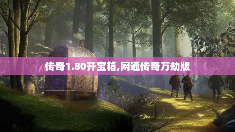 传奇1.80开宝箱,网通传奇万劫版 传奇1.80开宝箱,网通传奇万劫版