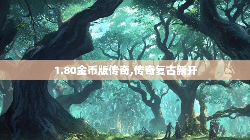 1.80金币版传奇,传奇复古新开 1.80金币版传奇,传奇复古新开