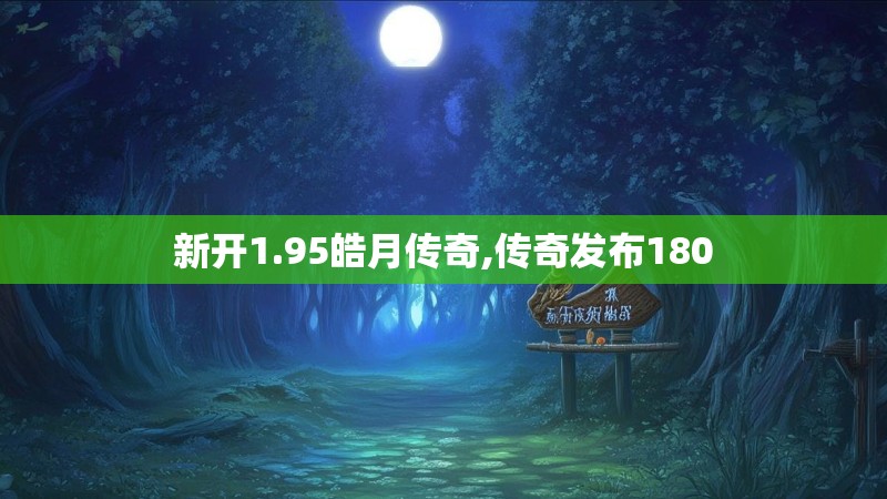 新开1.95皓月传奇,传奇发布180 新开1.95皓月传奇,传奇发布180