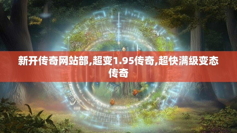 新开传奇网站部,超变1.95传奇,超快满级变态传奇
