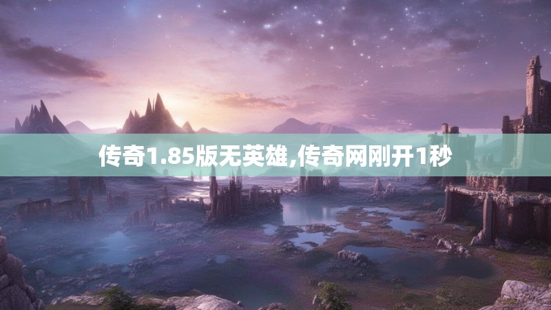传奇1.85版无英雄,传奇网刚开1秒