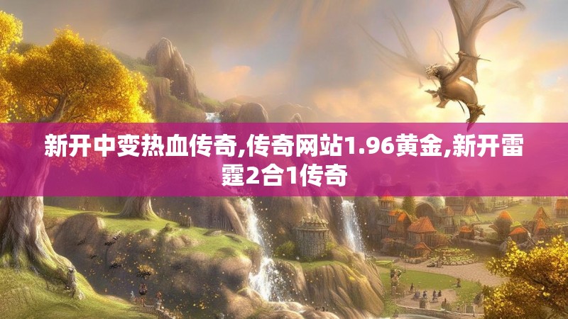 新开中变热血传奇,传奇网站1.96黄金,新开雷霆2合1传奇