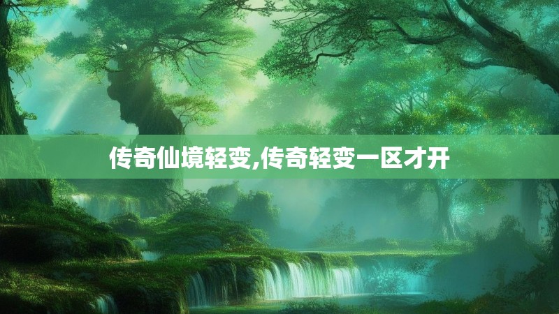 传奇仙境轻变,传奇轻变一区才开
