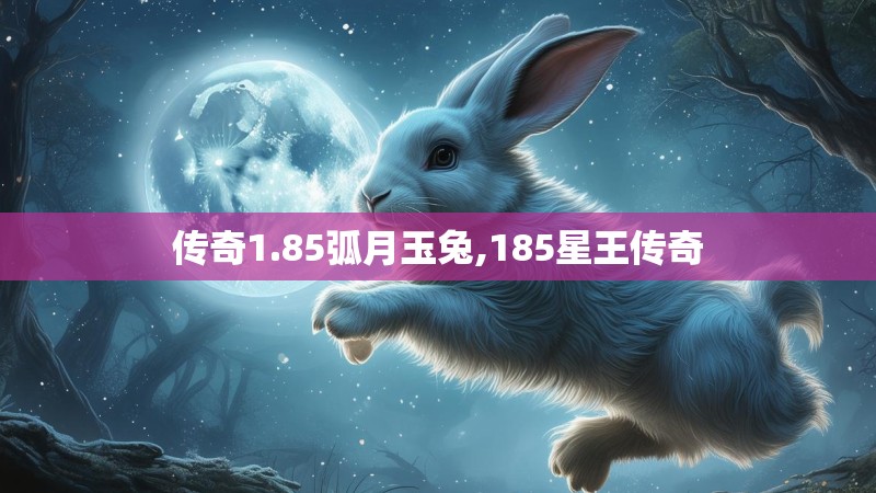 传奇1.85弧月玉兔,185星王传奇 传奇1.85弧月玉兔,185星王传奇