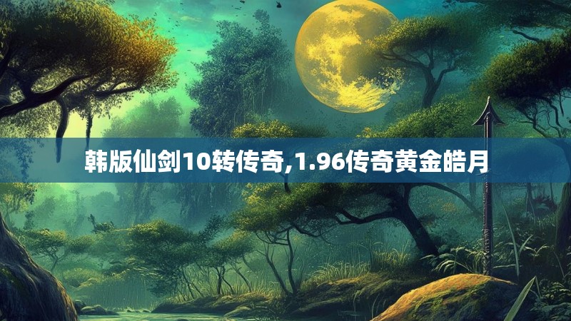 韩版仙剑10转传奇,1.96传奇黄金皓月 韩版仙剑10转传奇,1.96传奇黄金皓月