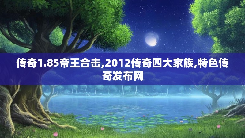 传奇1.85帝王合击,2012传奇四大家族,特色传奇发布网