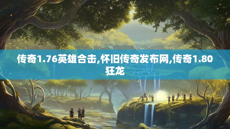 传奇1.76英雄合击,怀旧传奇发布网,传奇1.80狂龙 传奇1.76英雄合击,怀旧传奇发布网,传奇1.80狂龙