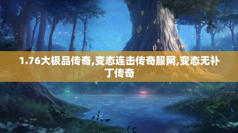 1.76大极品传奇,变态连击传奇服网,变态无补丁传奇 1.76大极品传奇,变态连击传奇服网,变态无补丁传奇