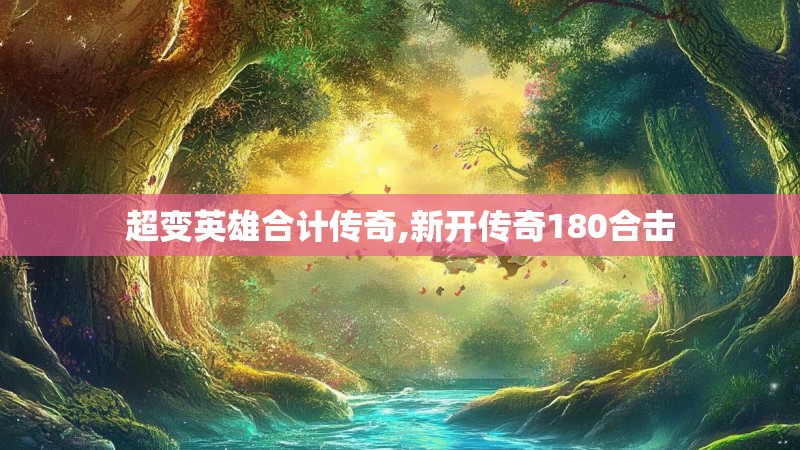 超变英雄合计传奇,新开传奇180合击 超变英雄合计传奇,新开传奇180合击