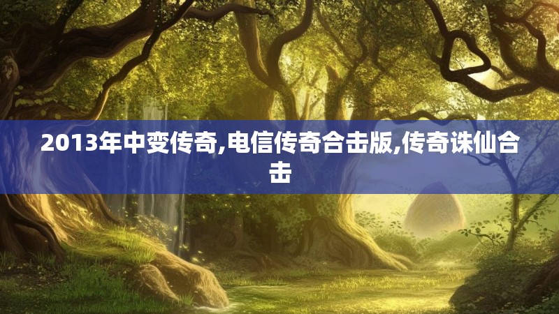 2013年中变传奇,电信传奇合击版,传奇诛仙合击 2013年中变传奇,电信传奇合击版,传奇诛仙合击
