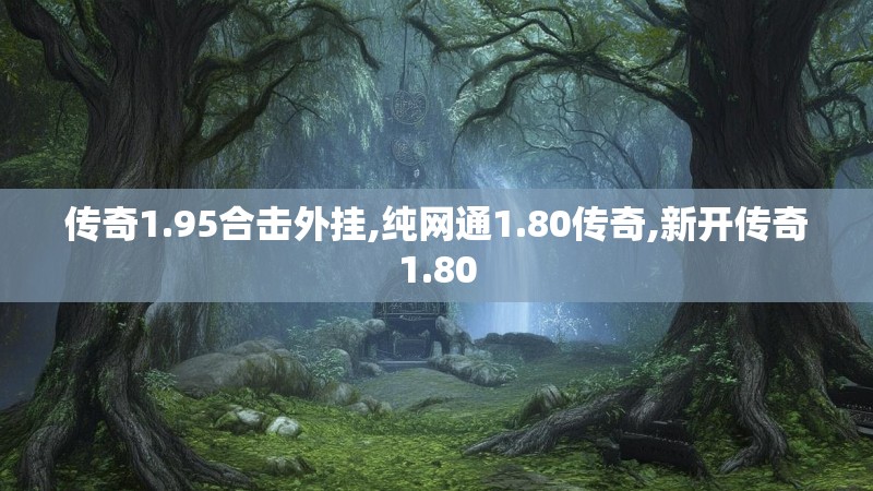 传奇1.95合击外挂,纯网通1.80传奇,新开传奇1.80 传奇1.95合击外挂,纯网通1.80传奇,新开传奇1.80