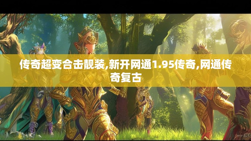 传奇超变合击靓装,新开网通1.95传奇,网通传奇复古 传奇超变合击靓装,新开网通1.95传奇,网通传奇复古