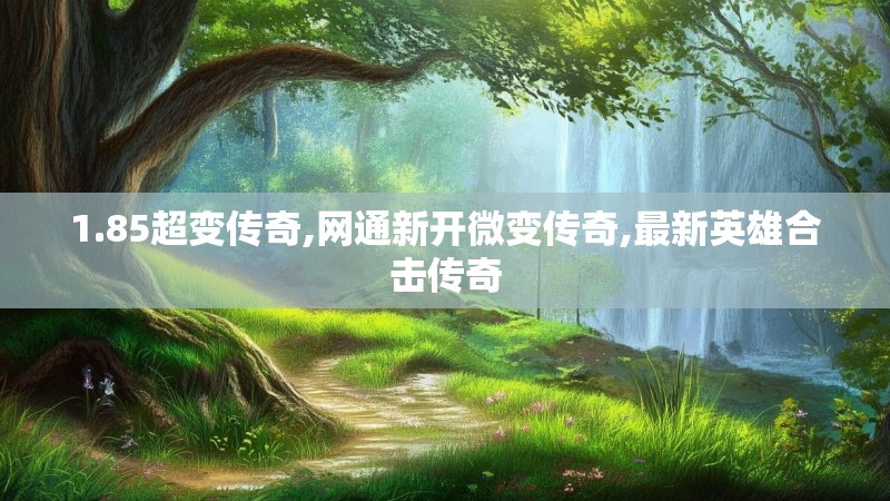 1.85超变传奇,网通新开微变传奇,最新英雄合击传奇 1.85超变传奇,网通新开微变传奇,最新英雄合击传奇