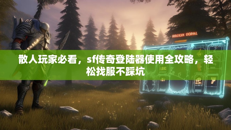 散人玩家必看,sf传奇登陆器使用全攻略,轻松找服不踩坑 散人玩家必看,sf传奇登陆器使用全攻略,轻松找服不踩坑