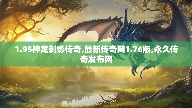 1.95神龙刺影传奇,最新传奇网1.76版,永久传奇发布网