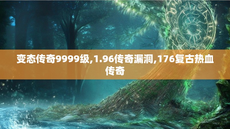 变态传奇9999级,1.96传奇漏洞,176复古热血传奇 变态传奇9999级,1.96传奇漏洞,176复古热血传奇