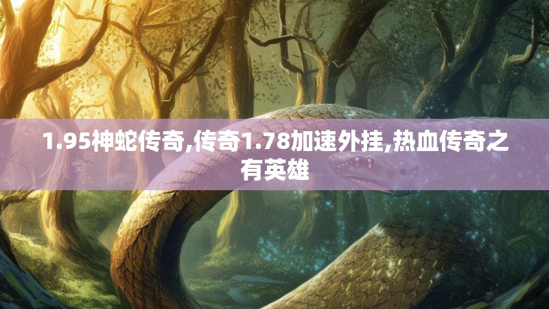 1.95神蛇传奇,传奇1.78加速外挂,热血传奇之有英雄 1.95神蛇传奇,传奇1.78加速外挂,热血传奇之有英雄