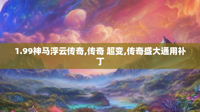 1.99神马浮云传奇,传奇 超变,传奇盛大通用补丁