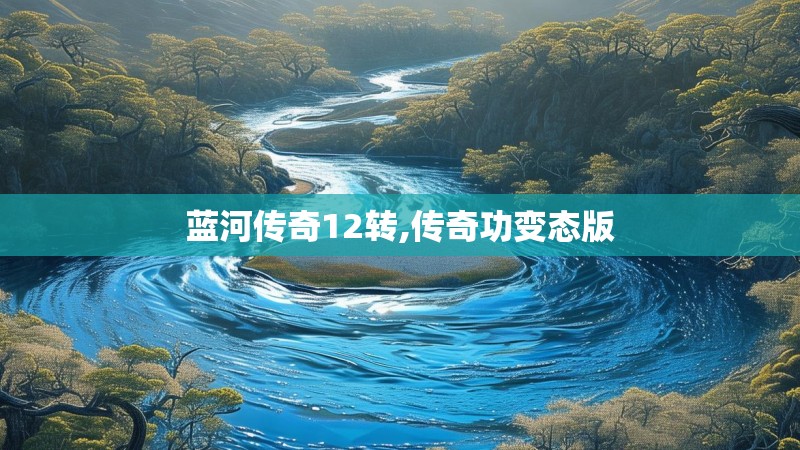 蓝河传奇12转,传奇功变态版 蓝河传奇12转,传奇功变态版
