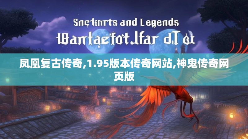 凤凰复古传奇,1.95版本传奇网站,神鬼传奇网页版 凤凰复古传奇,1.95版本传奇网站,神鬼传奇网页版