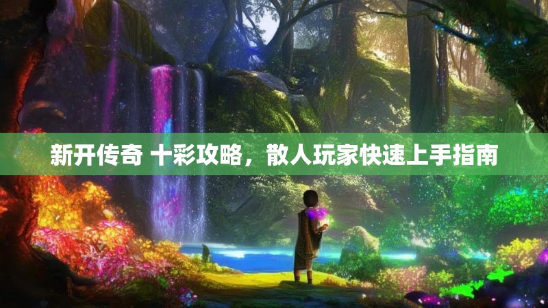 新开传奇 十彩攻略,散人玩家快速上手指南 新开传奇 十彩攻略,散人玩家快速上手指南