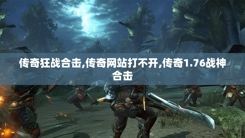 传奇狂战合击,传奇网站打不开,传奇1.76战神合击 传奇狂战合击,传奇网站打不开,传奇1.76战神合击