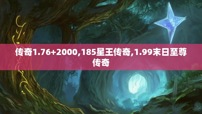 传奇1.76+2000,185星王传奇,1.99末日至尊传奇 传奇1.76+2000,185星王传奇,1.99末日至尊传奇