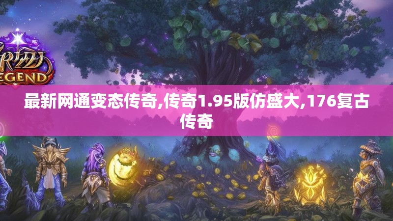 最新网通变态传奇,传奇1.95版仿盛大,176复古传奇 最新网通变态传奇,传奇1.95版仿盛大,176复古传奇