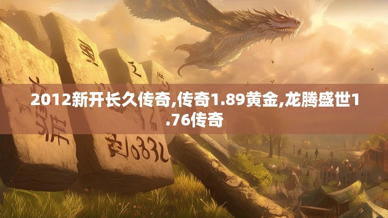 2012新开长久传奇,传奇1.89黄金,龙腾盛世1.76传奇 2012新开长久传奇,传奇1.89黄金,龙腾盛世1.76传奇