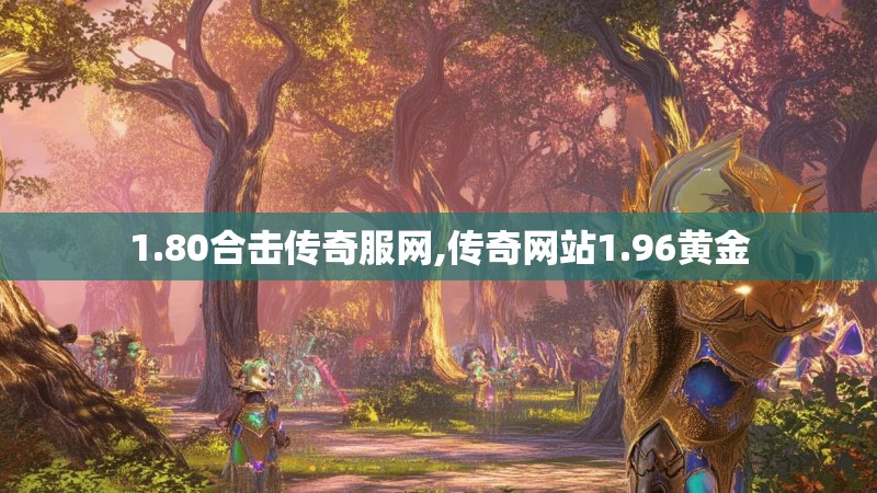 1.80合击传奇服网,传奇网站1.96黄金 1.80合击传奇服网,传奇网站1.96黄金
