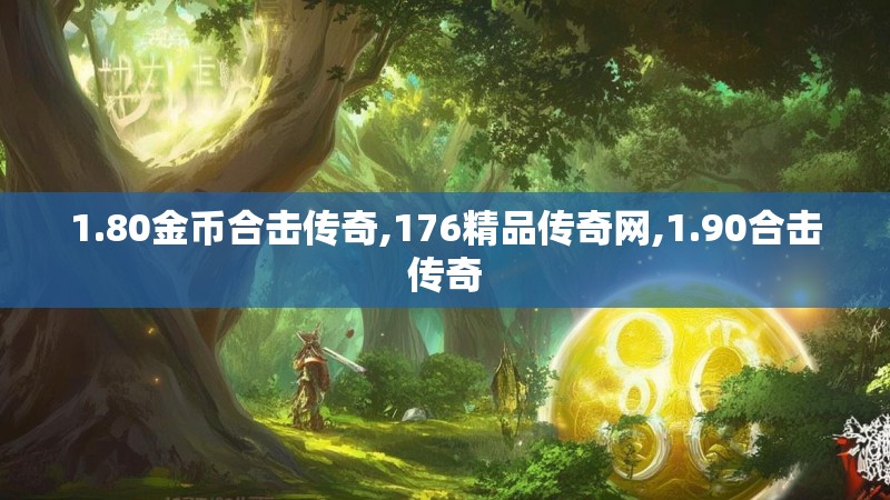 1.80金币合击传奇,176精品传奇网,1.90合击传奇 1.80金币合击传奇,176精品传奇网,1.90合击传奇