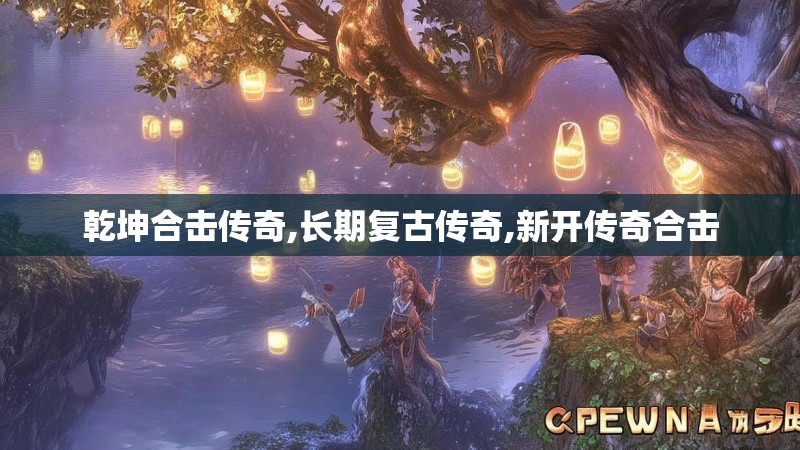 乾坤合击传奇,长期复古传奇,新开传奇合击