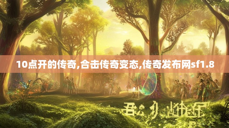 10点开的传奇,合击传奇变态,传奇发布网sf1.80