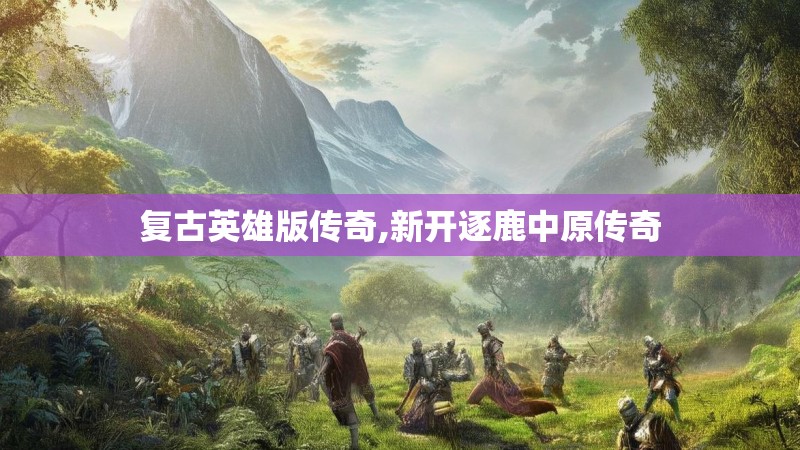 复古英雄版传奇,新开逐鹿中原传奇