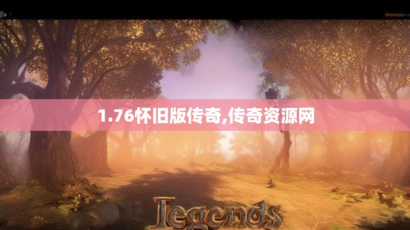 1.76怀旧版传奇,传奇资源网 1.76怀旧版传奇,传奇资源网