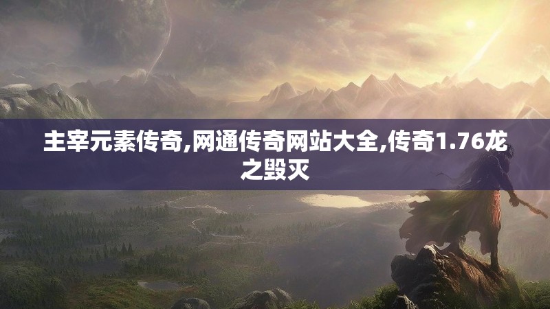 主宰元素传奇,网通传奇网站大全,传奇1.76龙之毁灭