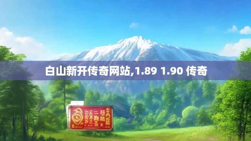 白山新开传奇网站,1.89 1.90 传奇 白山新开传奇网站,1.89 1.90 传奇