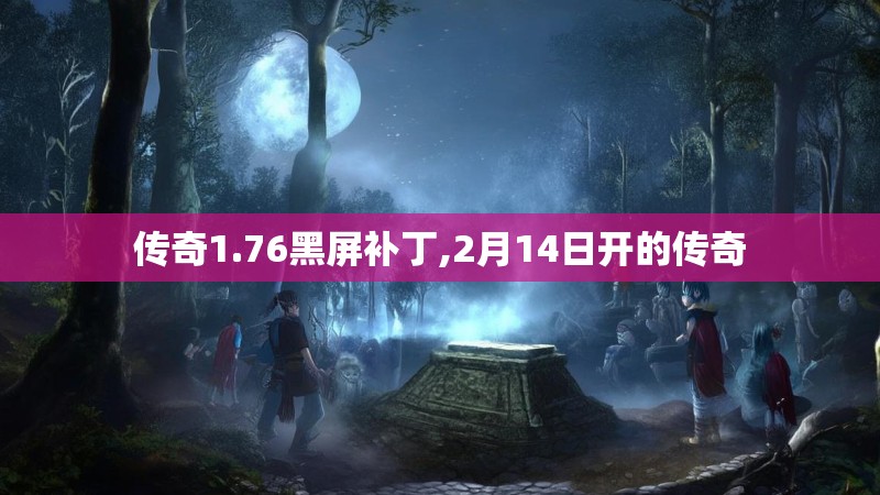 传奇1.76黑屏补丁,2月14日开的传奇 传奇1.76黑屏补丁,2月14日开的传奇