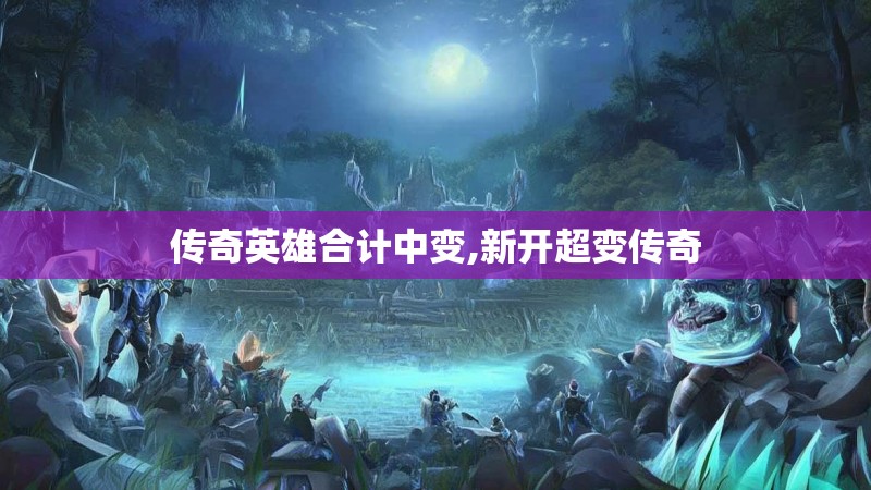 传奇英雄合计中变,新开超变传奇