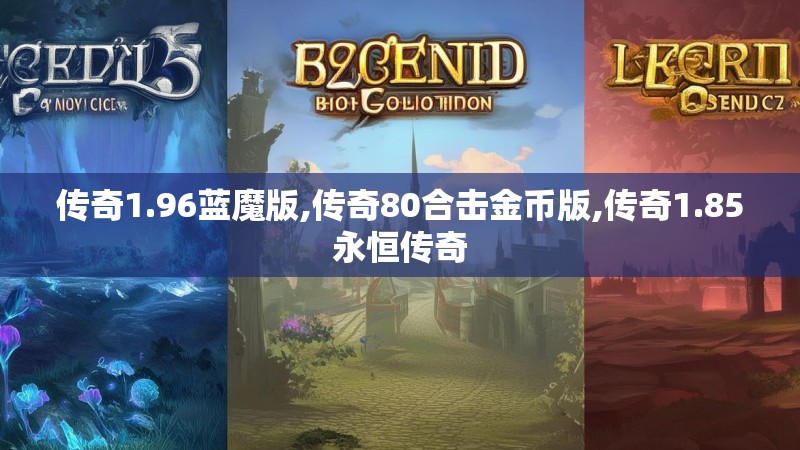 传奇1.96蓝魔版,传奇80合击金币版,传奇1.85永恒传奇