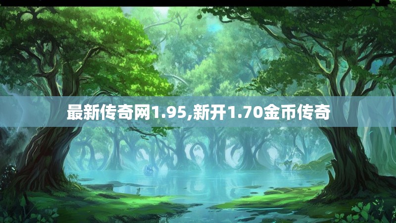 最新传奇网1.95,新开1.70金币传奇 最新传奇网1.95,新开1.70金币传奇