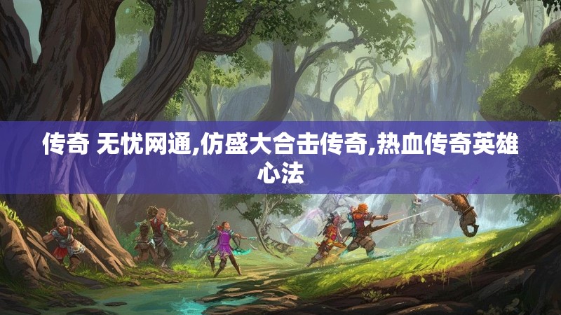 传奇 无忧网通,仿盛大合击传奇,热血传奇英雄心法 传奇 无忧网通,仿盛大合击传奇,热血传奇英雄心法