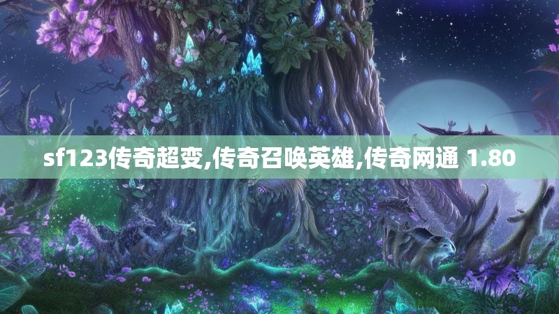 sf123传奇超变,传奇召唤英雄,传奇网通 1.80 sf123传奇超变,传奇召唤英雄,传奇网通 1.80