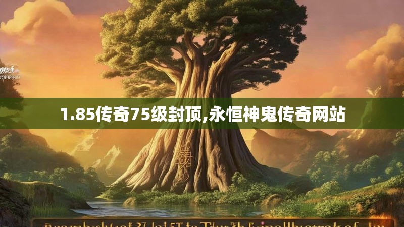 1.85传奇75级封顶,永恒神鬼传奇网站 1.85传奇75级封顶,永恒神鬼传奇网站