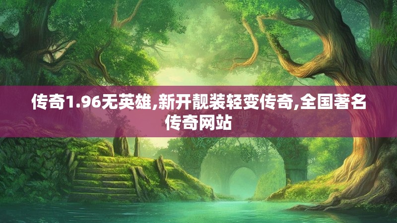 传奇1.96无英雄,新开靓装轻变传奇,全国著名传奇网站 传奇1.96无英雄,新开靓装轻变传奇,全国著名传奇网站