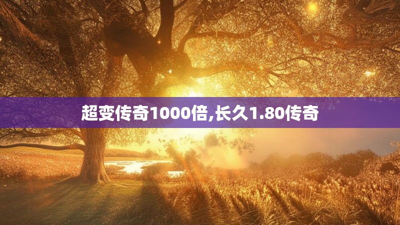 超变传奇1000倍,长久1.80传奇 超变传奇1000倍,长久1.80传奇
