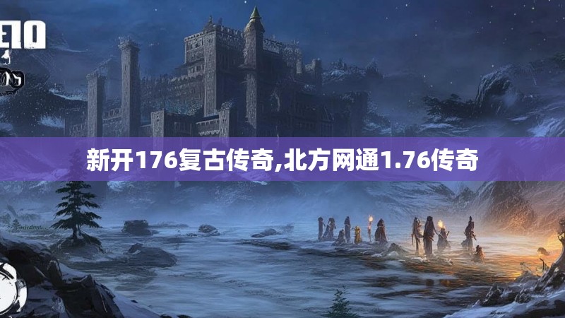 新开176复古传奇,北方网通1.76传奇 新开176复古传奇,北方网通1.76传奇