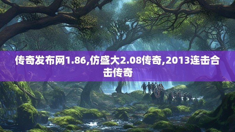 传奇发布网1.86,仿盛大2.08传奇,2013连击合击传奇 传奇发布网1.86,仿盛大2.08传奇,2013连击合击传奇