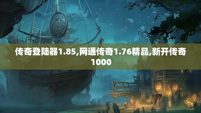 传奇登陆器1.85,网通传奇1.76精品,新开传奇1000 传奇登陆器1.85,网通传奇1.76精品,新开传奇1000